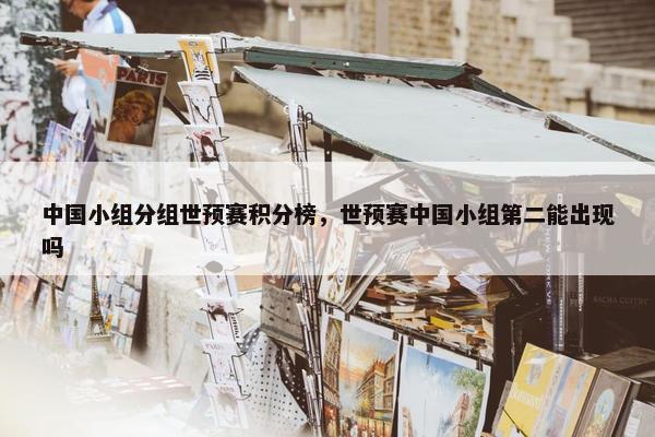 中国小组分组世预赛积分榜，世预赛中国小组第二能出现吗