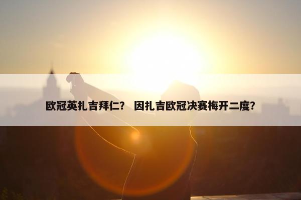 欧冠英扎吉拜仁？ 因扎吉欧冠决赛梅开二度？