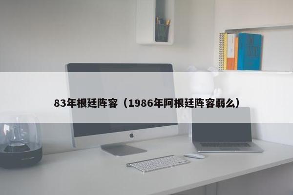83年根廷阵容（1986年阿根廷阵容弱么）