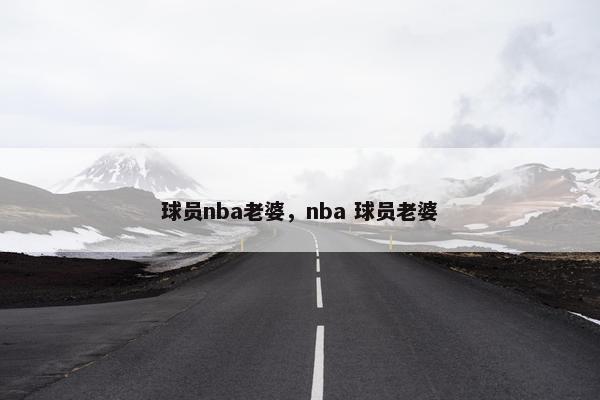 球员nba老婆，nba 球员老婆