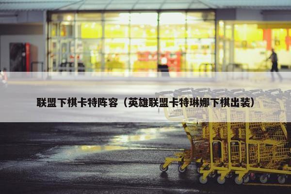 联盟下棋卡特阵容（英雄联盟卡特琳娜下棋出装）