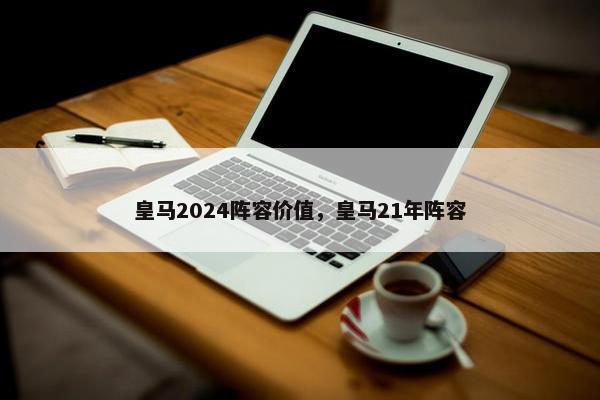 皇马2024阵容价值，皇马21年阵容