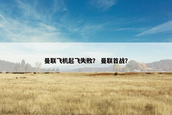 曼联飞机起飞失败？ 曼联首战？