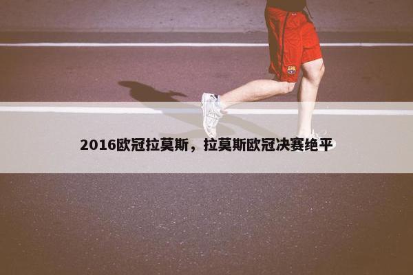2016欧冠拉莫斯，拉莫斯欧冠决赛绝平