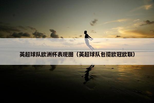 英超球队欧洲杯表现图（英超球队包揽欧冠欧联）