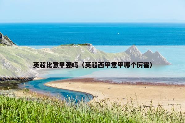 英超比意甲强吗（英超西甲意甲哪个厉害）