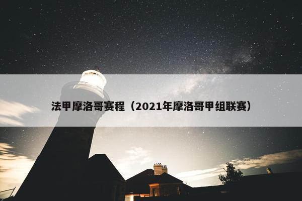 法甲摩洛哥赛程（2021年摩洛哥甲组联赛）
