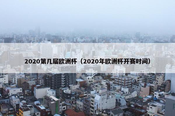 2020第几届欧洲杯（2020年欧洲杯开赛时间）