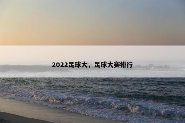 2022足球大，足球大赛排行