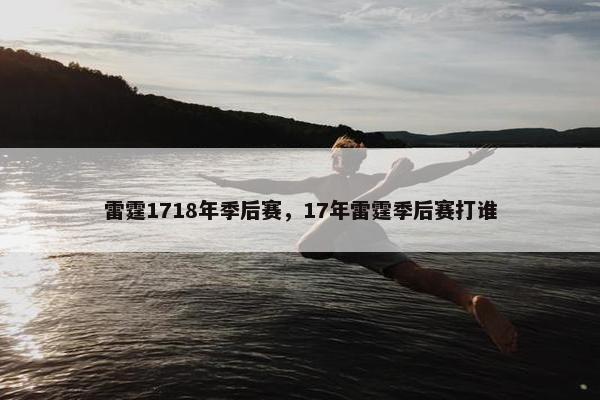 雷霆1718年季后赛，17年雷霆季后赛打谁