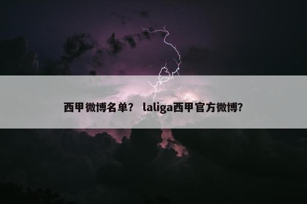 西甲微博名单？ laliga西甲官方微博？