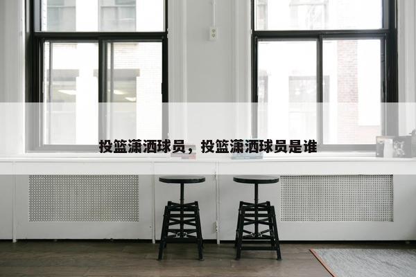 投篮潇洒球员，投篮潇洒球员是谁