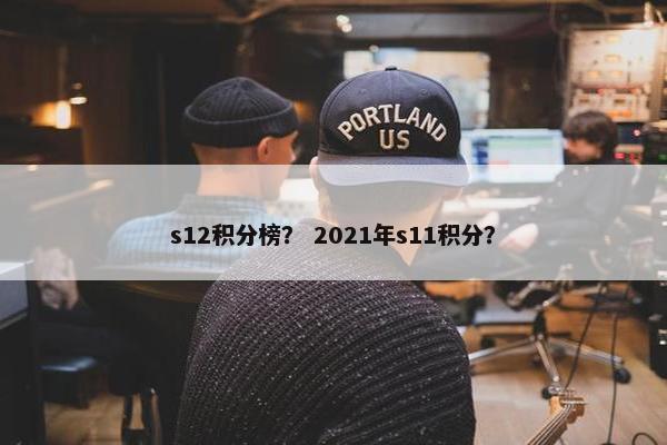 s12积分榜？ 2021年s11积分？
