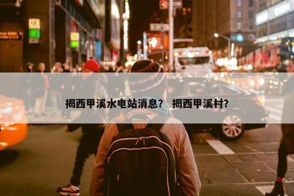 揭西甲溪水电站消息？ 揭西甲溪村？