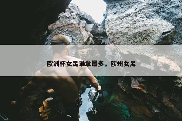 欧洲杯女足谁拿最多，欧州女足