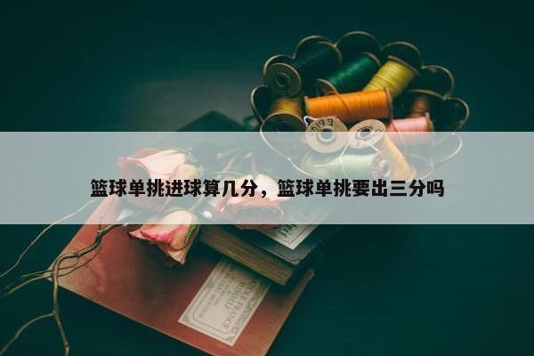 篮球单挑进球算几分，篮球单挑要出三分吗