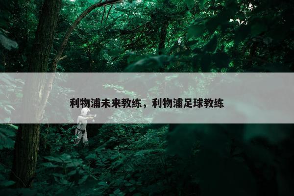 利物浦未来教练，利物浦足球教练