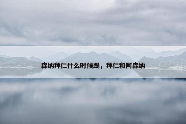森纳拜仁什么时候踢，拜仁和阿森纳