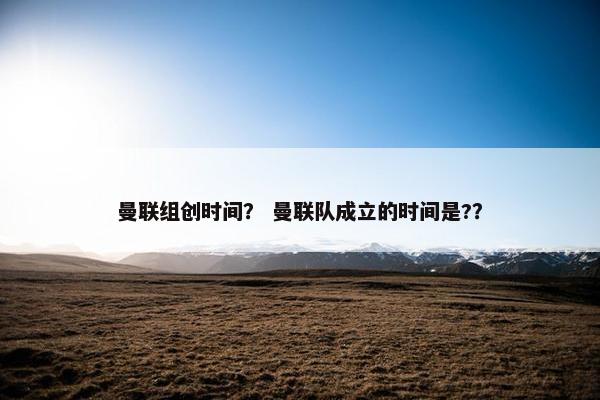 曼联组创时间？ 曼联队成立的时间是?？