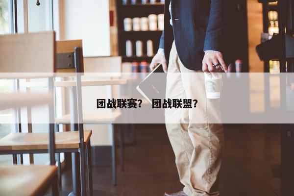 团战联赛？ 团战联盟？