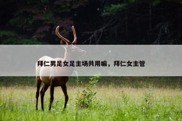 拜仁男足女足主场共用嘛，拜仁女主管