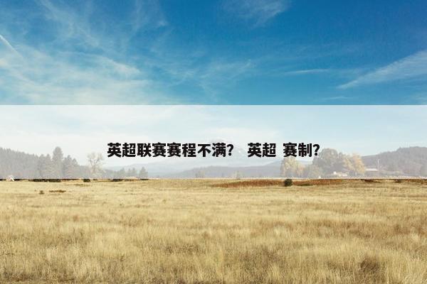 英超联赛赛程不满？ 英超 赛制？
