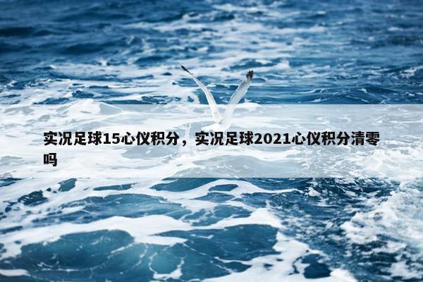 实况足球15心仪积分，实况足球2021心仪积分清零吗
