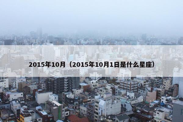 2015年10月（2015年10月1日是什么星座）