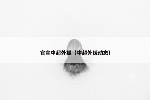 官宣中超外援（中超外援动态）