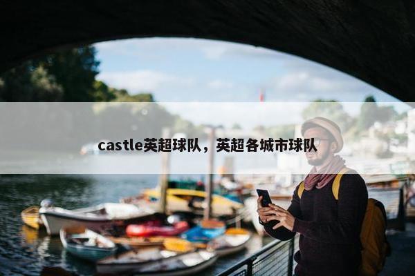 castle英超球队，英超各城市球队