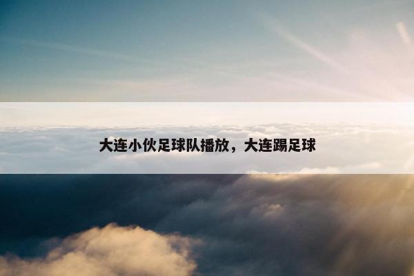 大连小伙足球队播放，大连踢足球