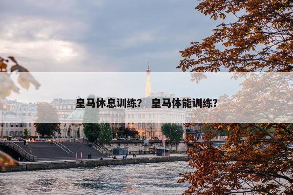 皇马休息训练？ 皇马体能训练？