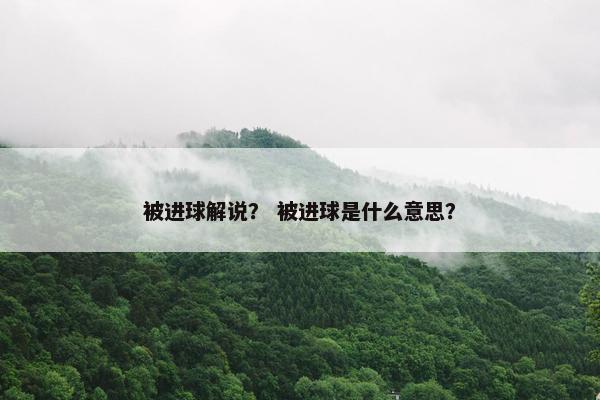 被进球解说？ 被进球是什么意思？