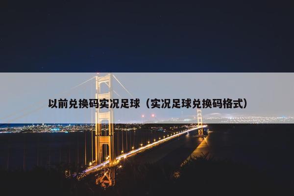 以前兑换码实况足球（实况足球兑换码格式）