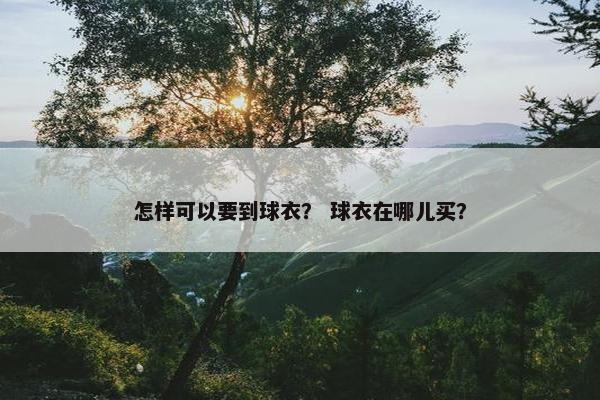 怎样可以要到球衣？ 球衣在哪儿买？
