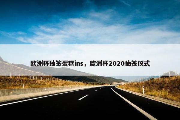 欧洲杯抽签蛋糕ins，欧洲杯2020抽签仪式
