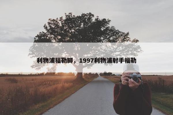 利物浦福勒脚，1997利物浦射手福勒