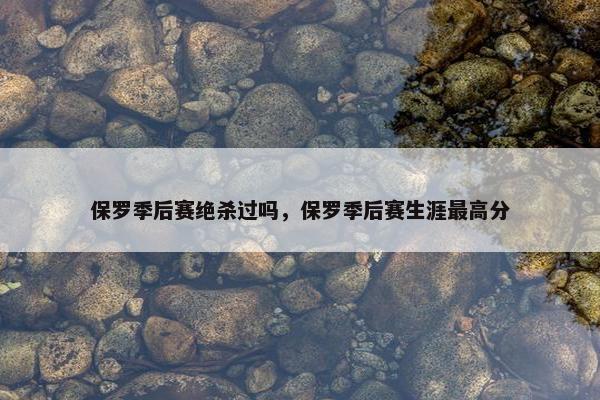 保罗季后赛绝杀过吗，保罗季后赛生涯最高分