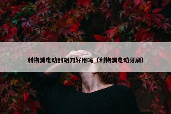 利物浦电动刮胡刀好用吗（利物浦电动牙刷）