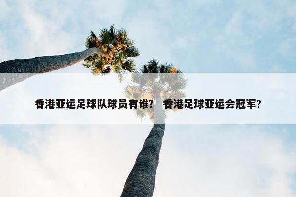 香港亚运足球队球员有谁？ 香港足球亚运会冠军？