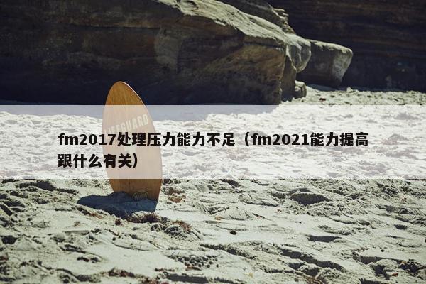 fm2017处理压力能力不足（fm2021能力提高跟什么有关）