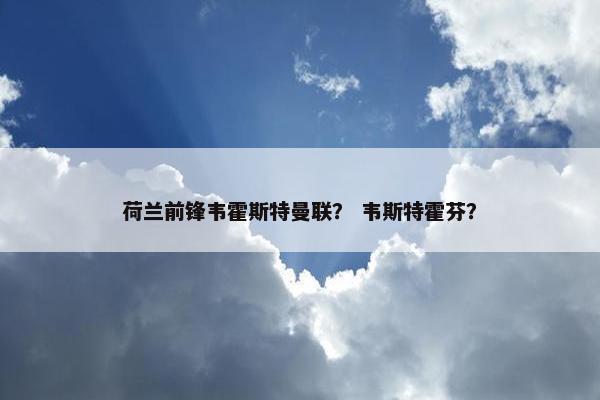 荷兰前锋韦霍斯特曼联？ 韦斯特霍芬？