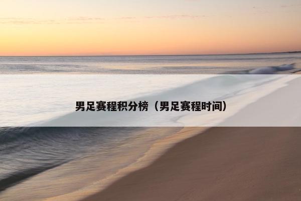 男足赛程积分榜（男足赛程时间）