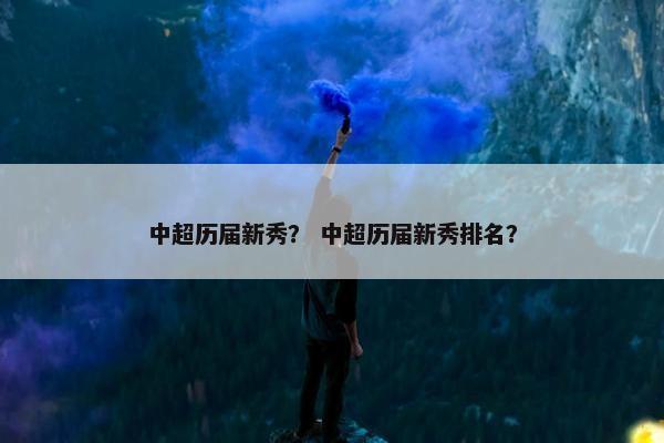 中超历届新秀？ 中超历届新秀排名？