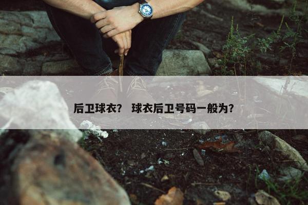 后卫球衣？ 球衣后卫号码一般为？