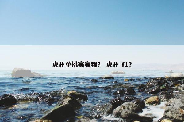 虎扑单挑赛赛程？ 虎扑 f1？