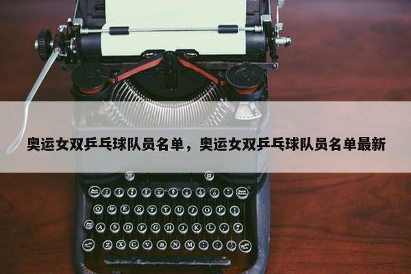 奥运女双乒乓球队员名单，奥运女双乒乓球队员名单最新