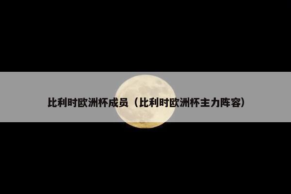 比利时欧洲杯成员（比利时欧洲杯主力阵容）