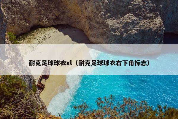 耐克足球球衣xl（耐克足球球衣右下角标志）