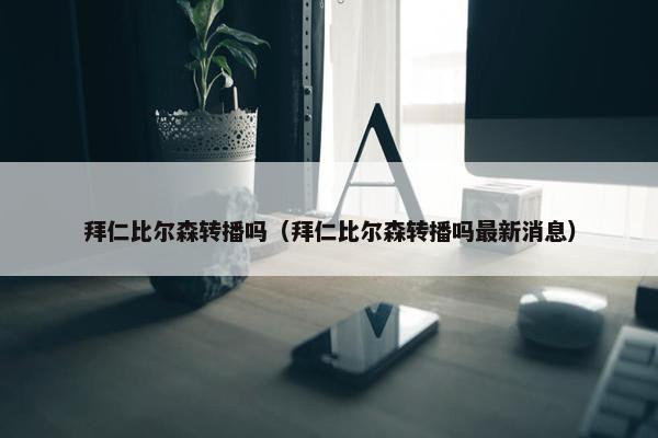 拜仁比尔森转播吗（拜仁比尔森转播吗最新消息）